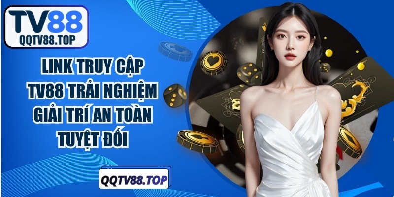 Link truy cập TV88 trải nghiệm giải trí an toàn tuyệt đối